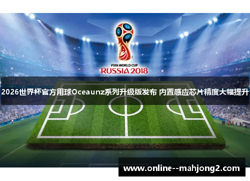 2026世界杯官方用球Oceaunz系列升级版发布 内置感应芯片精度大幅提升