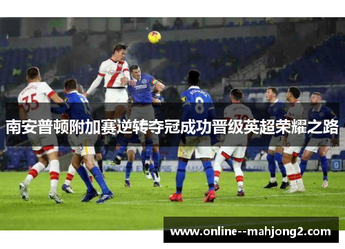 南安普顿附加赛逆转夺冠成功晋级英超荣耀之路