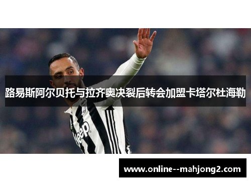 路易斯阿尔贝托与拉齐奥决裂后转会加盟卡塔尔杜海勒 路易斯阿尔贝托与拉齐奥决裂后转会加盟卡塔尔杜海勒