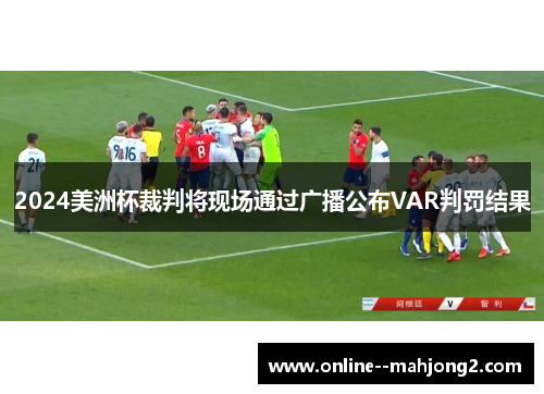 2024美洲杯裁判将现场通过广播公布VAR判罚结果 2024美洲杯裁判将现场通过广播公布VAR判罚结果