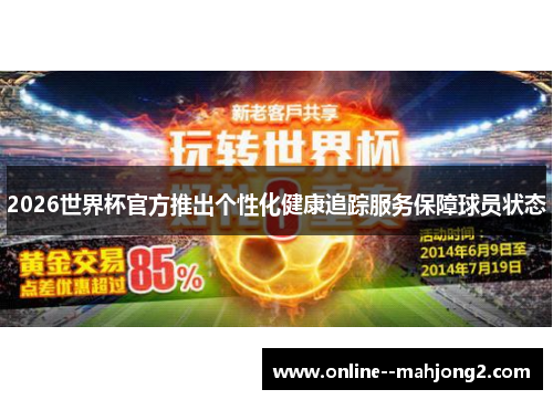2026世界杯官方推出个性化健康追踪服务保障球员状态