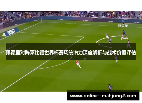 佩德里对阵莱比锡世界杯赛场统治力深度解析与战术价值评估 佩德里对阵莱比锡世界杯赛场统治力深度解析与战术价值评估