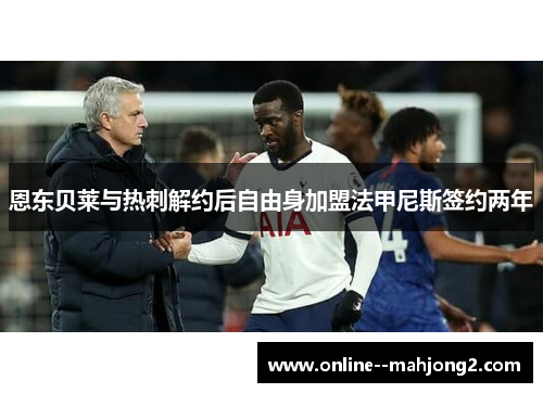 恩东贝莱与热刺解约后自由身加盟法甲尼斯签约两年
